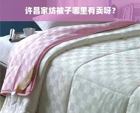 许昌家纺被子哪里有卖呀?